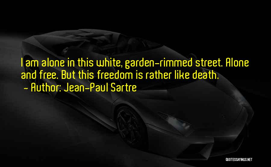 Jean-Paul Sartre Quotes: I Am Alone In This White, Garden-rimmed Street. Alone And Free. But This Freedom Is Rather Like Death.