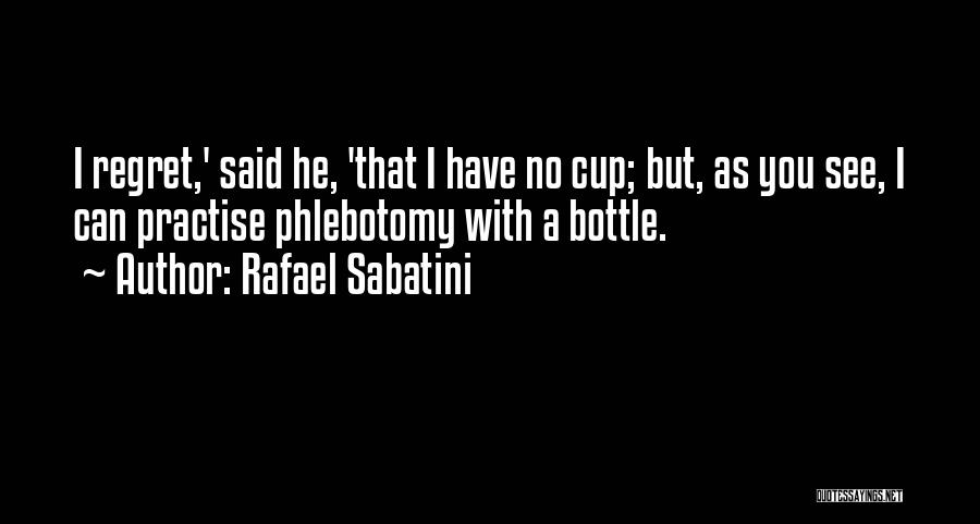 Rafael Sabatini Quotes: I Regret,' Said He, 'that I Have No Cup; But, As You See, I Can Practise Phlebotomy With A Bottle.