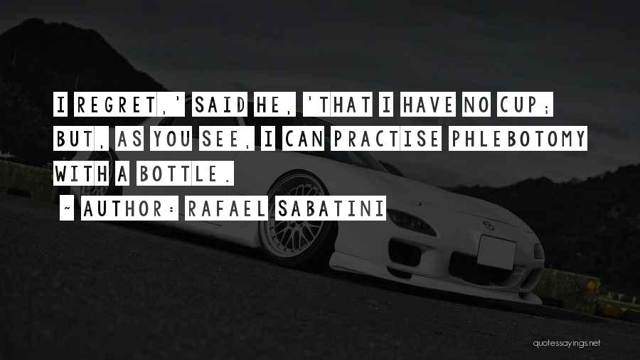 Rafael Sabatini Quotes: I Regret,' Said He, 'that I Have No Cup; But, As You See, I Can Practise Phlebotomy With A Bottle.