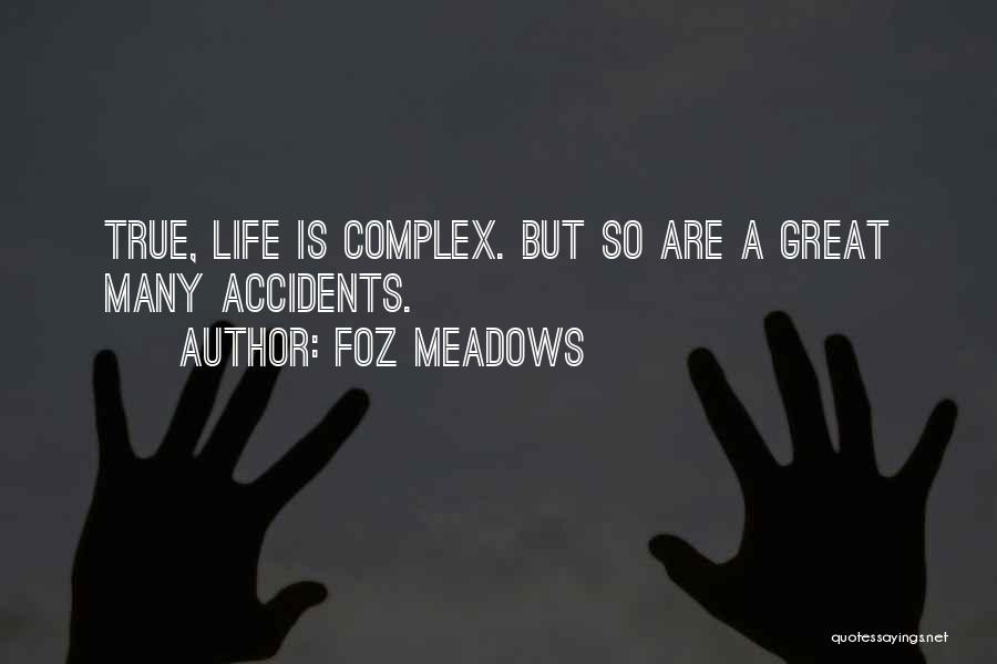 Foz Meadows Quotes: True, Life Is Complex. But So Are A Great Many Accidents.