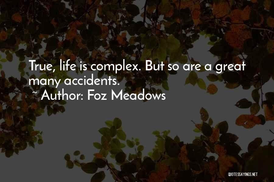 Foz Meadows Quotes: True, Life Is Complex. But So Are A Great Many Accidents.