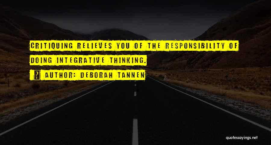 Deborah Tannen Quotes: Critiquing Relieves You Of The Responsibility Of Doing Integrative Thinking.