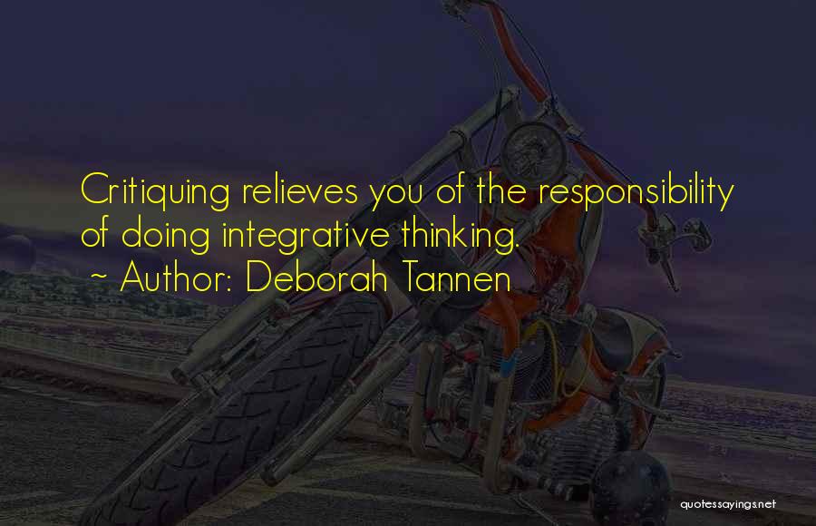 Deborah Tannen Quotes: Critiquing Relieves You Of The Responsibility Of Doing Integrative Thinking.