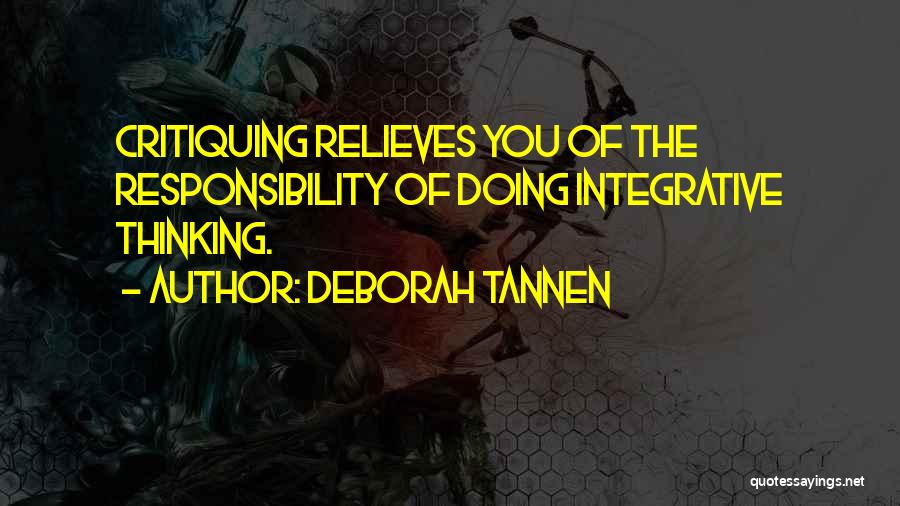 Deborah Tannen Quotes: Critiquing Relieves You Of The Responsibility Of Doing Integrative Thinking.