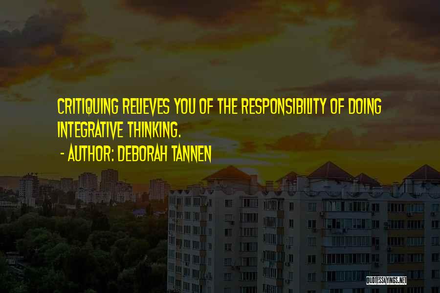 Deborah Tannen Quotes: Critiquing Relieves You Of The Responsibility Of Doing Integrative Thinking.