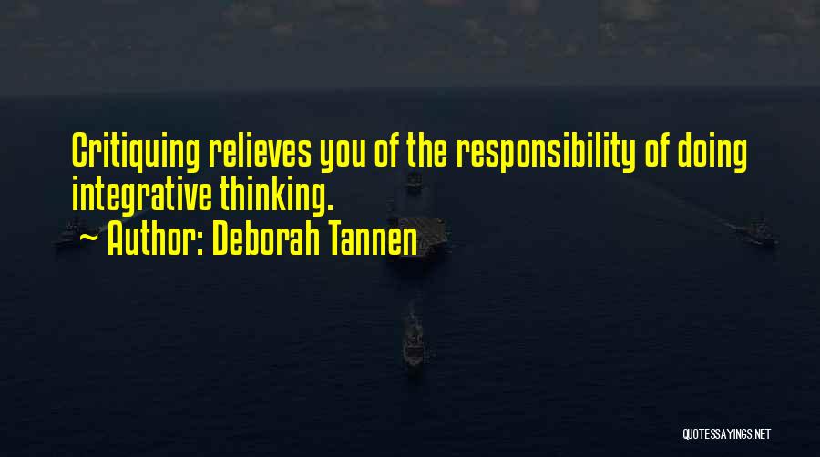 Deborah Tannen Quotes: Critiquing Relieves You Of The Responsibility Of Doing Integrative Thinking.