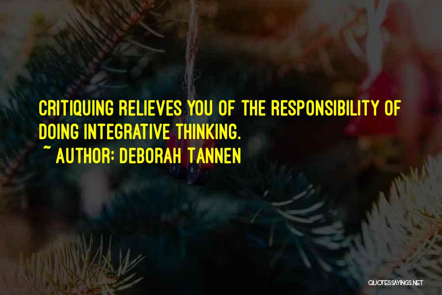 Deborah Tannen Quotes: Critiquing Relieves You Of The Responsibility Of Doing Integrative Thinking.