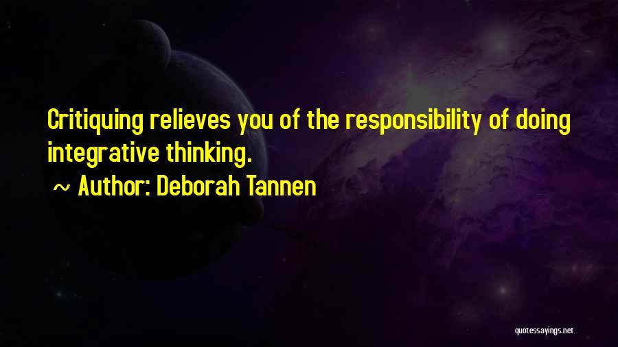 Deborah Tannen Quotes: Critiquing Relieves You Of The Responsibility Of Doing Integrative Thinking.