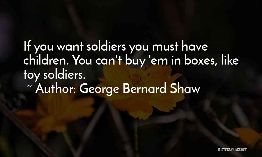 George Bernard Shaw Quotes: If You Want Soldiers You Must Have Children. You Can't Buy 'em In Boxes, Like Toy Soldiers.