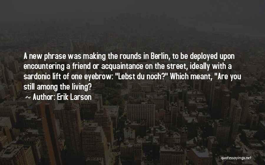 Erik Larson Quotes: A New Phrase Was Making The Rounds In Berlin, To Be Deployed Upon Encountering A Friend Or Acquaintance On The