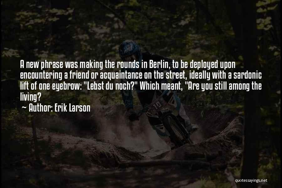 Erik Larson Quotes: A New Phrase Was Making The Rounds In Berlin, To Be Deployed Upon Encountering A Friend Or Acquaintance On The