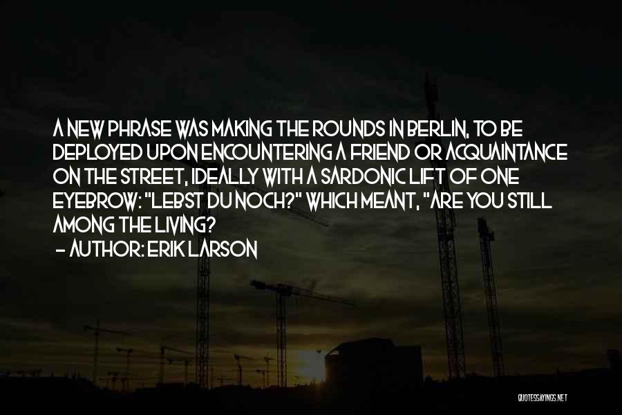 Erik Larson Quotes: A New Phrase Was Making The Rounds In Berlin, To Be Deployed Upon Encountering A Friend Or Acquaintance On The