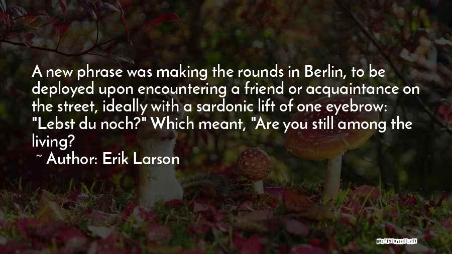 Erik Larson Quotes: A New Phrase Was Making The Rounds In Berlin, To Be Deployed Upon Encountering A Friend Or Acquaintance On The