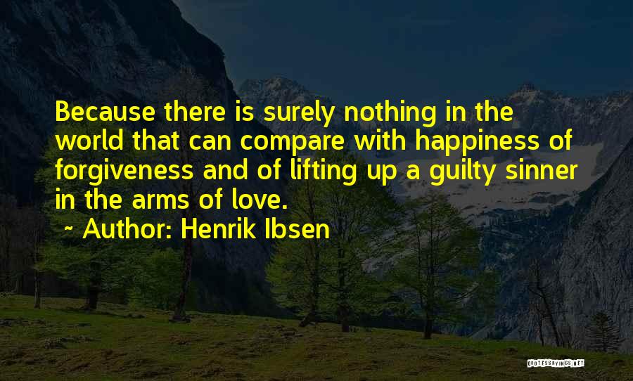 Henrik Ibsen Quotes: Because There Is Surely Nothing In The World That Can Compare With Happiness Of Forgiveness And Of Lifting Up A
