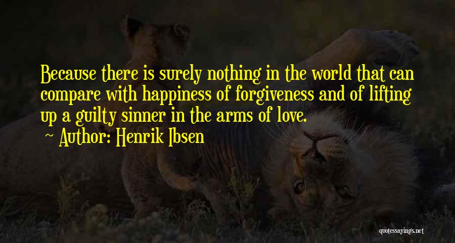 Henrik Ibsen Quotes: Because There Is Surely Nothing In The World That Can Compare With Happiness Of Forgiveness And Of Lifting Up A
