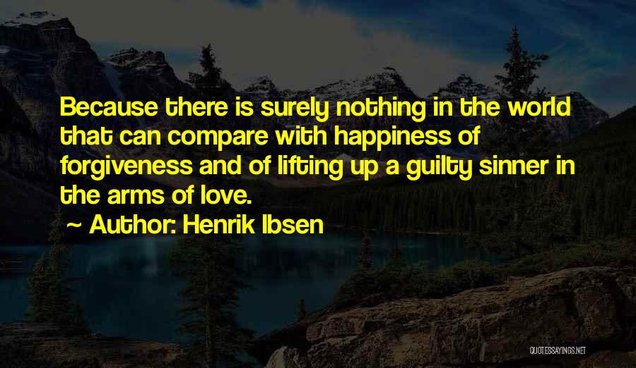 Henrik Ibsen Quotes: Because There Is Surely Nothing In The World That Can Compare With Happiness Of Forgiveness And Of Lifting Up A