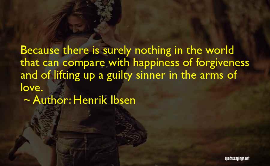 Henrik Ibsen Quotes: Because There Is Surely Nothing In The World That Can Compare With Happiness Of Forgiveness And Of Lifting Up A