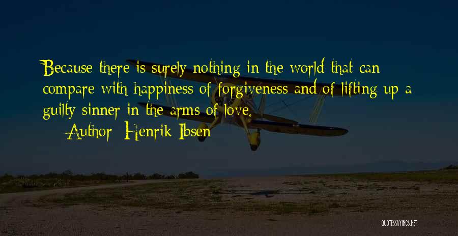 Henrik Ibsen Quotes: Because There Is Surely Nothing In The World That Can Compare With Happiness Of Forgiveness And Of Lifting Up A