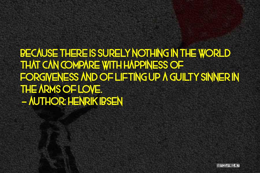 Henrik Ibsen Quotes: Because There Is Surely Nothing In The World That Can Compare With Happiness Of Forgiveness And Of Lifting Up A