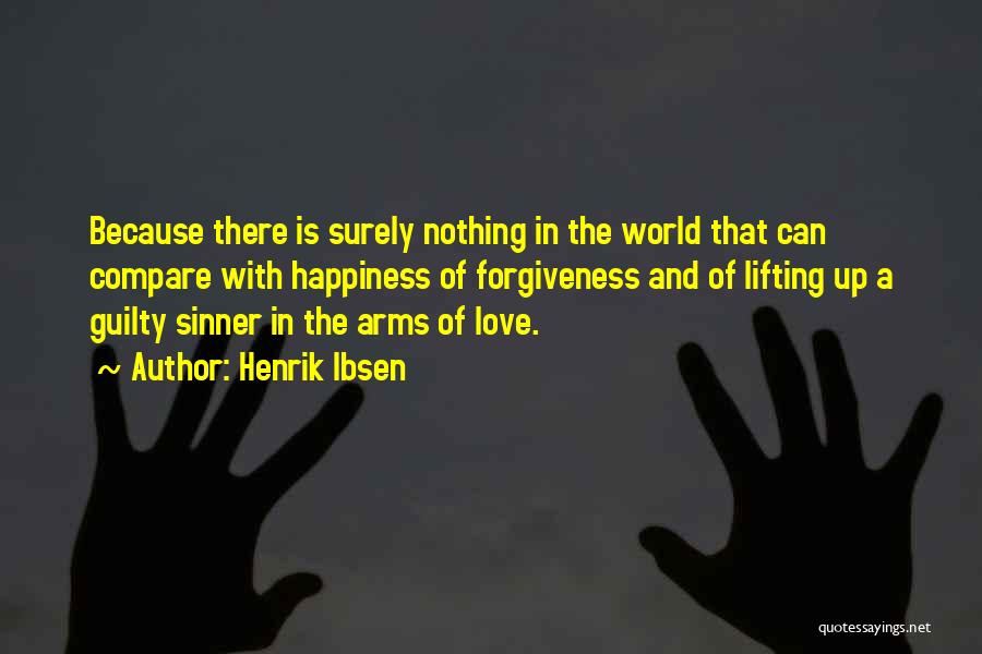 Henrik Ibsen Quotes: Because There Is Surely Nothing In The World That Can Compare With Happiness Of Forgiveness And Of Lifting Up A