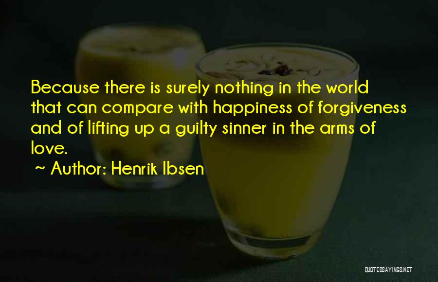 Henrik Ibsen Quotes: Because There Is Surely Nothing In The World That Can Compare With Happiness Of Forgiveness And Of Lifting Up A