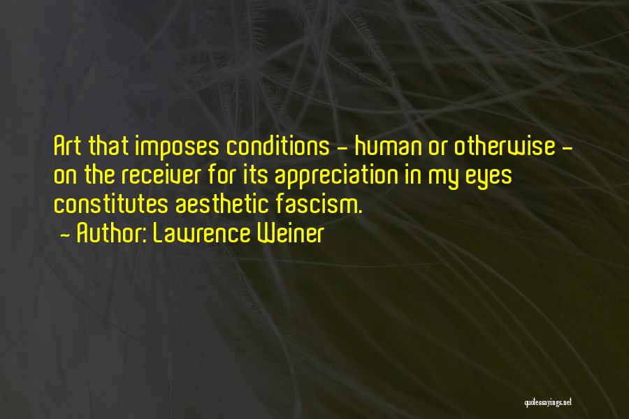 Lawrence Weiner Quotes: Art That Imposes Conditions - Human Or Otherwise - On The Receiver For Its Appreciation In My Eyes Constitutes Aesthetic