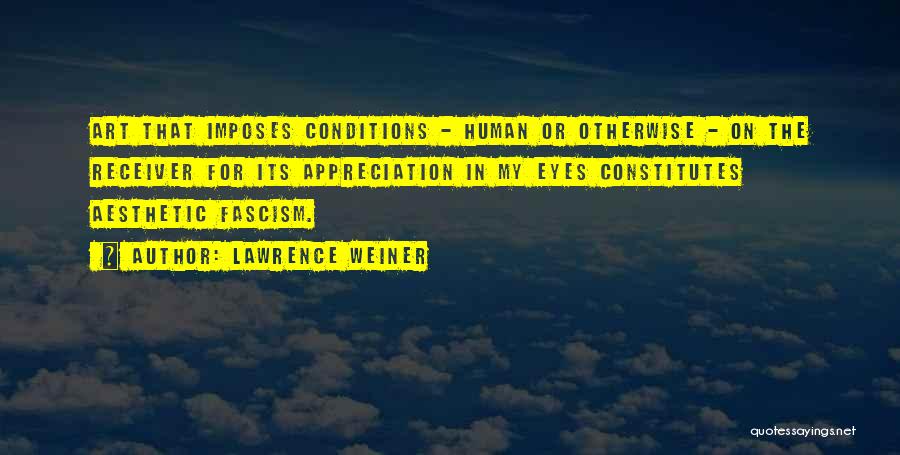 Lawrence Weiner Quotes: Art That Imposes Conditions - Human Or Otherwise - On The Receiver For Its Appreciation In My Eyes Constitutes Aesthetic