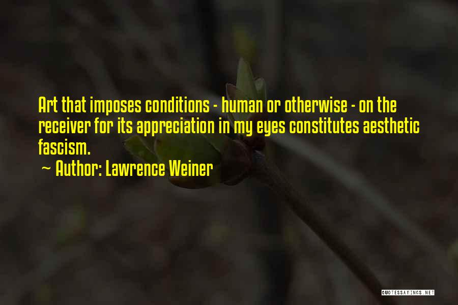 Lawrence Weiner Quotes: Art That Imposes Conditions - Human Or Otherwise - On The Receiver For Its Appreciation In My Eyes Constitutes Aesthetic