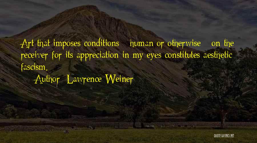 Lawrence Weiner Quotes: Art That Imposes Conditions - Human Or Otherwise - On The Receiver For Its Appreciation In My Eyes Constitutes Aesthetic