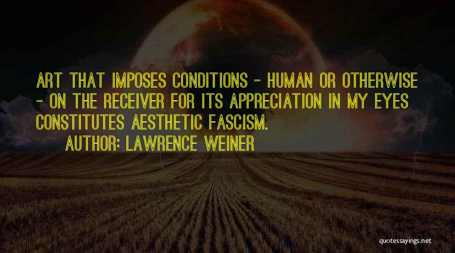 Lawrence Weiner Quotes: Art That Imposes Conditions - Human Or Otherwise - On The Receiver For Its Appreciation In My Eyes Constitutes Aesthetic