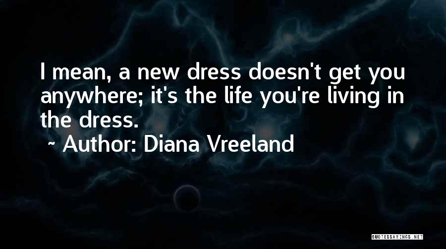 Diana Vreeland Quotes: I Mean, A New Dress Doesn't Get You Anywhere; It's The Life You're Living In The Dress.