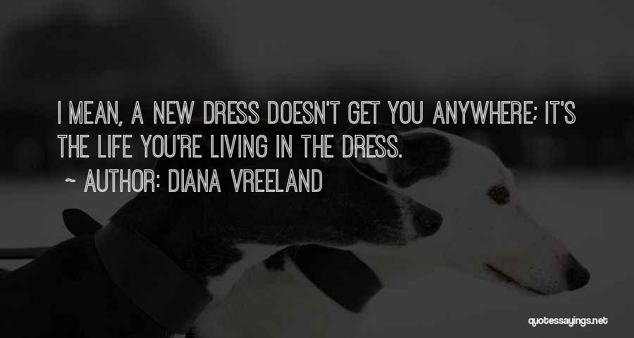 Diana Vreeland Quotes: I Mean, A New Dress Doesn't Get You Anywhere; It's The Life You're Living In The Dress.