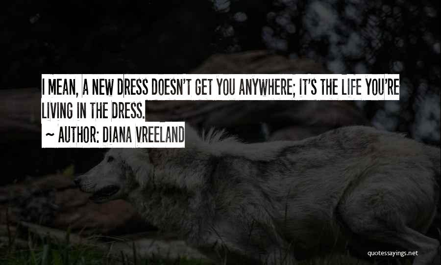 Diana Vreeland Quotes: I Mean, A New Dress Doesn't Get You Anywhere; It's The Life You're Living In The Dress.