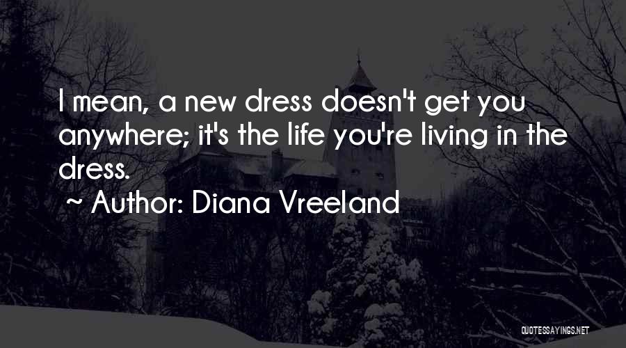 Diana Vreeland Quotes: I Mean, A New Dress Doesn't Get You Anywhere; It's The Life You're Living In The Dress.