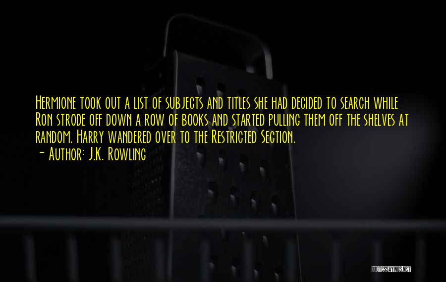 J.K. Rowling Quotes: Hermione Took Out A List Of Subjects And Titles She Had Decided To Search While Ron Strode Off Down A