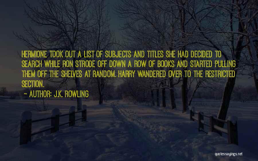 J.K. Rowling Quotes: Hermione Took Out A List Of Subjects And Titles She Had Decided To Search While Ron Strode Off Down A