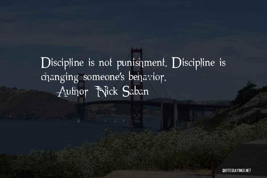 Nick Saban Quotes: Discipline Is Not Punishment. Discipline Is Changing Someone's Behavior.