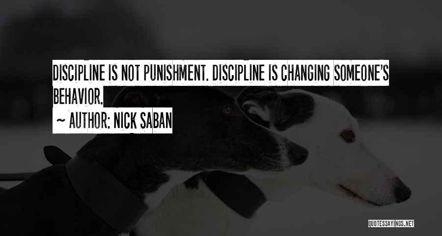 Nick Saban Quotes: Discipline Is Not Punishment. Discipline Is Changing Someone's Behavior.