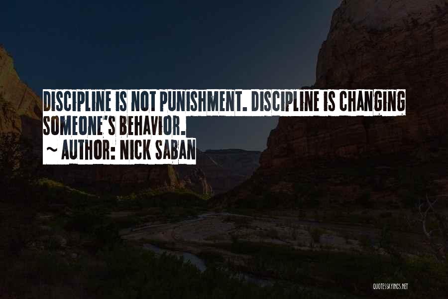 Nick Saban Quotes: Discipline Is Not Punishment. Discipline Is Changing Someone's Behavior.