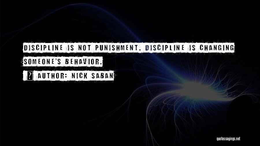 Nick Saban Quotes: Discipline Is Not Punishment. Discipline Is Changing Someone's Behavior.