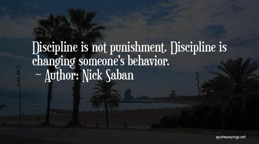 Nick Saban Quotes: Discipline Is Not Punishment. Discipline Is Changing Someone's Behavior.