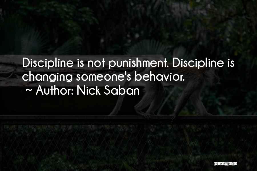 Nick Saban Quotes: Discipline Is Not Punishment. Discipline Is Changing Someone's Behavior.