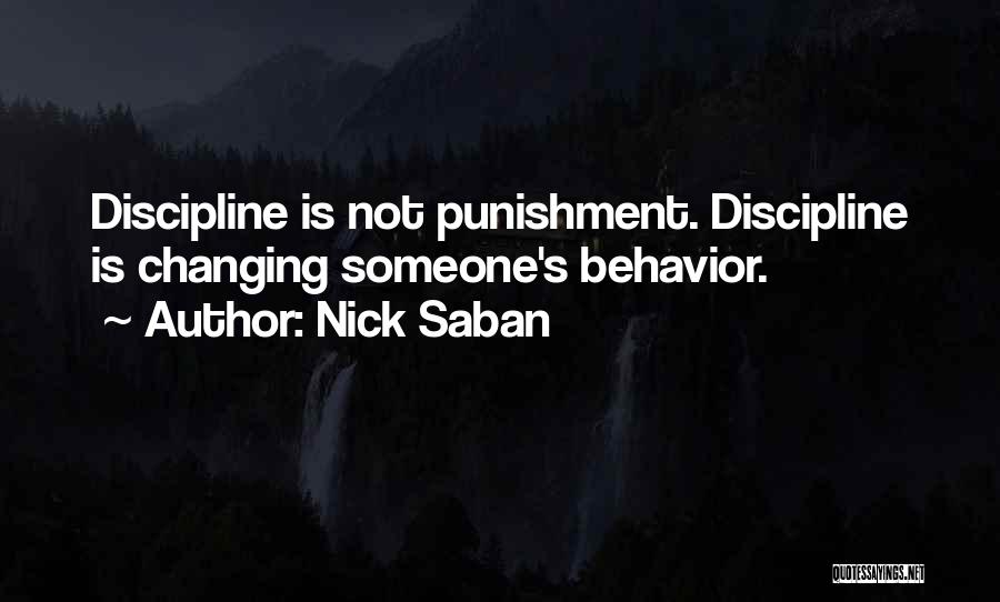 Nick Saban Quotes: Discipline Is Not Punishment. Discipline Is Changing Someone's Behavior.