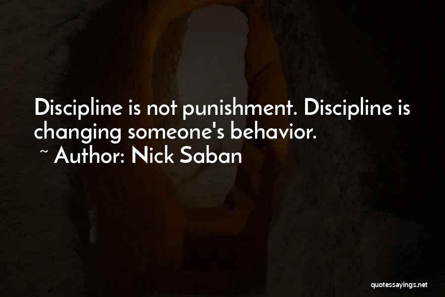 Nick Saban Quotes: Discipline Is Not Punishment. Discipline Is Changing Someone's Behavior.