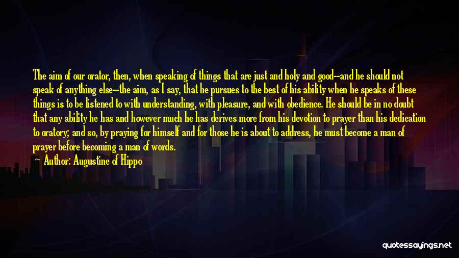 Augustine Of Hippo Quotes: The Aim Of Our Orator, Then, When Speaking Of Things That Are Just And Holy And Good--and He Should Not