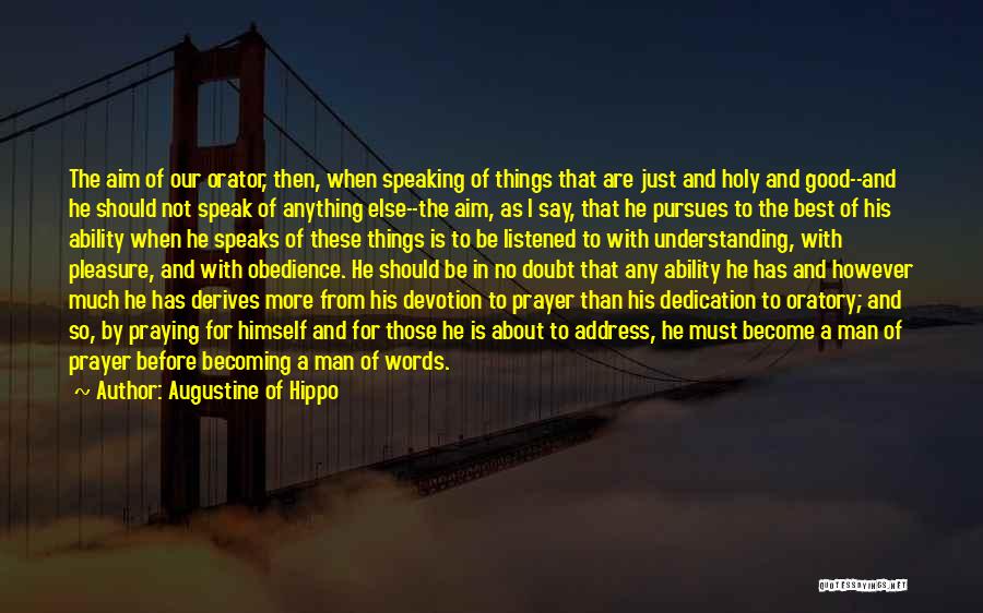 Augustine Of Hippo Quotes: The Aim Of Our Orator, Then, When Speaking Of Things That Are Just And Holy And Good--and He Should Not