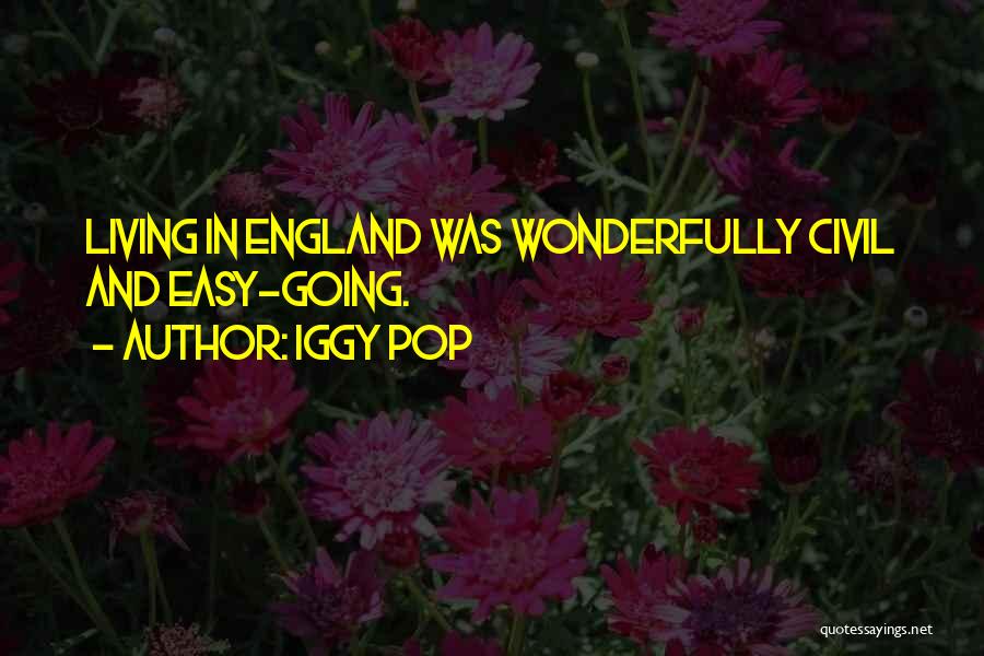 Iggy Pop Quotes: Living In England Was Wonderfully Civil And Easy-going.