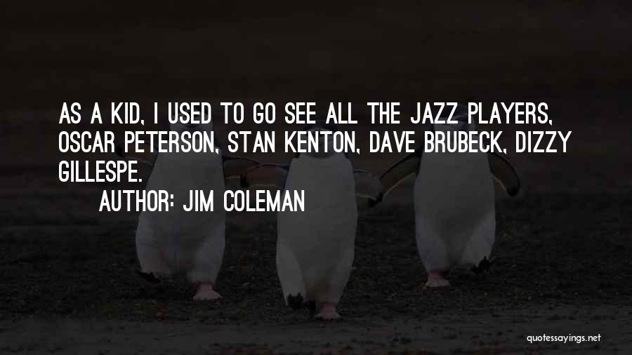 Jim Coleman Quotes: As A Kid, I Used To Go See All The Jazz Players, Oscar Peterson, Stan Kenton, Dave Brubeck, Dizzy Gillespe.