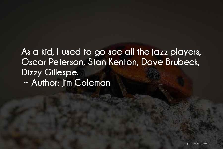 Jim Coleman Quotes: As A Kid, I Used To Go See All The Jazz Players, Oscar Peterson, Stan Kenton, Dave Brubeck, Dizzy Gillespe.