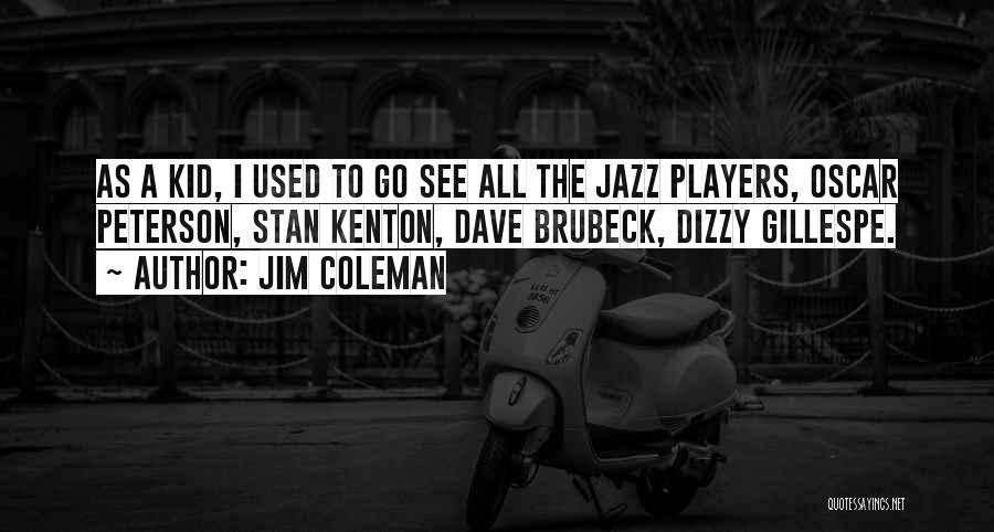 Jim Coleman Quotes: As A Kid, I Used To Go See All The Jazz Players, Oscar Peterson, Stan Kenton, Dave Brubeck, Dizzy Gillespe.